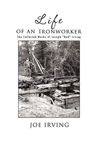 Life Of An Ironworker: The Collected Works Of Joseph "Red" Irving