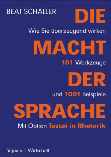 Die Macht der Sprache: Wie Sie überzeugend wirken. 101 Werkzeuge und 1001 Beispiele: Wie Sie überzeugend wirken. 101 Werkzeuge und 1001 Beispiele. Mit Option Testat in Rhetorik