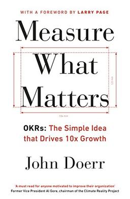 Measure What Matters: OKRs: The Simple Idea that Drives 10x Growth