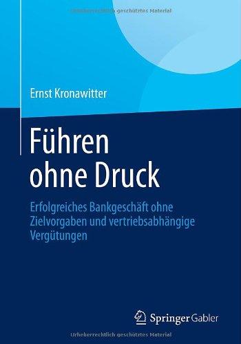 Führen Ohne Druck: Erfolgreiches Bankgeschäft Ohne Zielvorgaben und Vertriebsabhängige Vergütungen (German Edition)