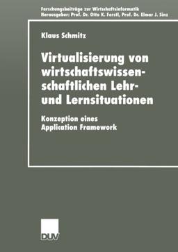 Virtualisierung von wirtschaftswissenschaftlichen Lehr- und Lernsituationen: Konzeption eines Application Framework (Forschungsbeiträge zur ... / Advanced Studies in Information Systems)