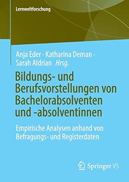 Bildungs- und Berufsvorstellungen von Bachelorabsolventen und -absolventinnen: Empirische Analysen anhand von Befragungs- und Registerdaten (Lernweltforschung, 38, Band 38)