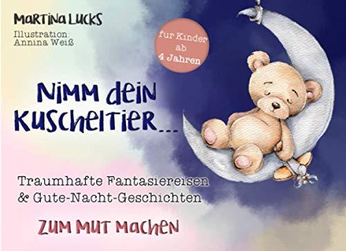 Nimm dein Kuscheltier...: Traumhafte Fantasiereisen und Gute-Nacht-Geschichten für Kinder ab 4 Jahren zum Mut machen