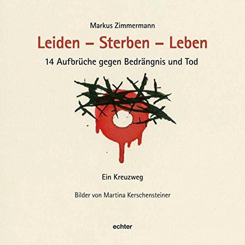 Leiden - Sterben - Leben: 14 Aufbrüche gegen Bedrängnis und Tod. Ein Kreuzweg