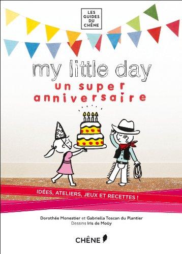 My little day : un super anniversaire : idées, ateliers, jeux et recettes !