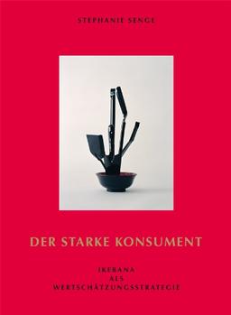 Stephanie Senge: Der starke Konsument Ikebana als Wertschätzungsstrategie