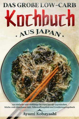 Das große Low-Carb Kochbuch aus Japan: 100 einfache und vielfältige Rezepte aus der japanischen Küche zum Abnehmen inkl. Nährstoffangaben und Ernährungstagebuch