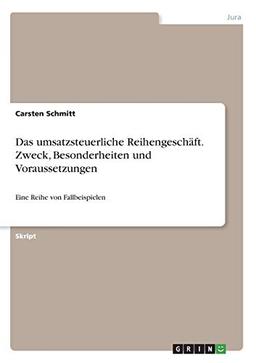 Das umsatzsteuerliche Reihengeschäft. Zweck, Besonderheiten und Voraussetzungen: Eine Reihe von Fallbeispielen