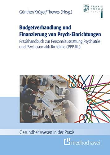 Budgetverhandlung und Finanzierung von Psych-Einrichtungen: Praxishandbuch zur Personalausstattung Psychiatrie und Psychosomatik-Richtlinie (PPP-RL) (Gesundheitswesen in der Praxis)