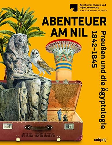 Abenteuer am Nil: Preußen und die Ägyptologie 1842-1845