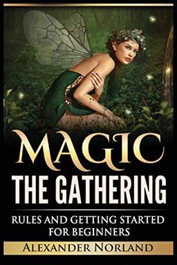 Magic The Gathering: Rules and Getting Started For Beginners: Rules and Getting Started For Beginners (MTG, Strategies, Deck Building, Rules)