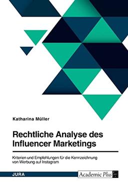 Rechtliche Analyse des Influencer Marketings. Kriterien und Empfehlungen für die Kennzeichnung von Werbung auf Instagram