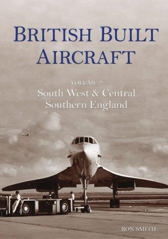 British Built Aircraft Volume 2: South West & Central Southern England: South West and Central Southern England