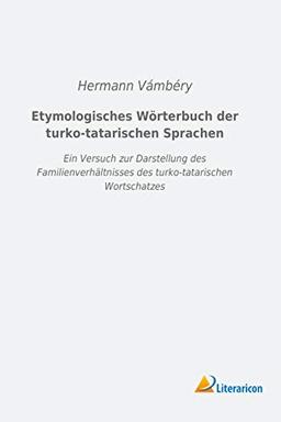 Etymologisches Wörterbuch der turko-tatarischen Sprachen: Ein Versuch zur Darstellung des Familienverhältnisses des turko-tatarischen Wortschatzes