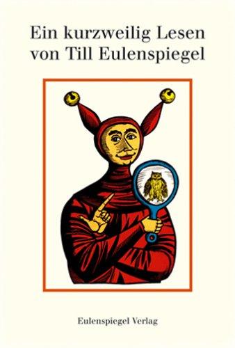 Ein kurzweiliges Lesen von Till Eulenspiegel geboren aus dem Lande zu Braunschweig wie er sein Leben vollbracht hat. Sämtliche Geschichten nach den ältesten Drucken