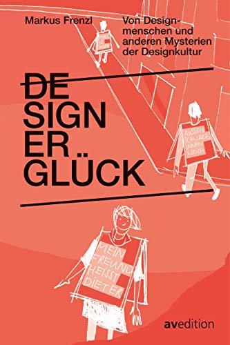 Designerglück: Von Designmenschen und anderen Mysterien der Designkultur