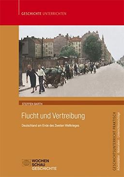 Flucht und Vertreibung: Deutschland am Ende des Zweiten Weltkrieges (Geschichtsunterricht praktisch)