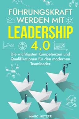 Führungskraft werden mit Leadership 4.0: Die wichtigsten Kompetenzen und Qualifikationen für den modernen Teamleader