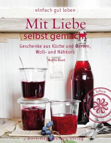 Mit Liebe selbst gemacht - Geschenke wie vom Land: Aus Küche und Garten, Woll- und Nähkorb (Einfach gut leben)