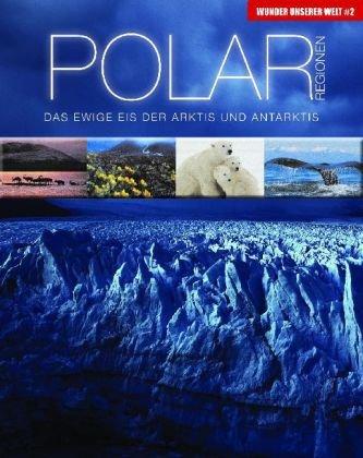 Wunder unserer Welt: Polarregionen: Das ewige Eis der Arktis und Antarktis