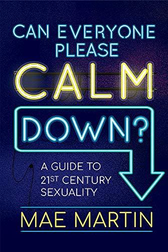 Can Everyone Please Calm Down?: A Guide to 21st Century Sexuality