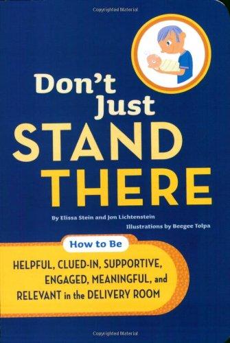 Don't Just Stand There: How to Be Helpful, Clued-In, Supportive, Engaged & Relevant in the Delivery Room