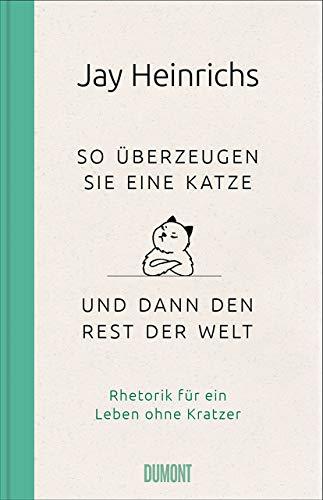 So überzeugen Sie eine Katze – und dann den Rest der Welt: Rhetorik für ein Leben ohne Kratzer