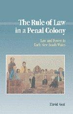 The Rule of Law in a Penal Colony: Law and Politics in Early New South Wales (Studies in Australian History)