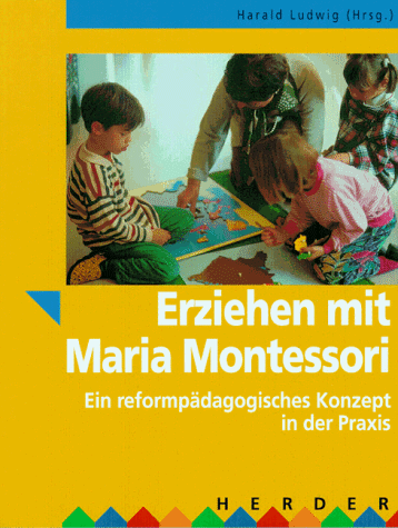 Erziehen mit Maria Montessori: Ein reformpädagogisches Konzept in der Praxis