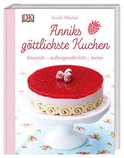 Anniks göttlichste Kuchen: klassisch – außergewöhnlich – lecker