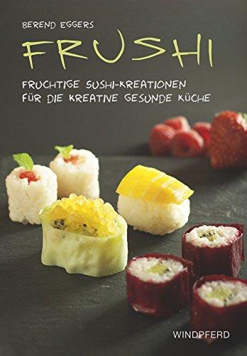 Frushi: Fruchtige Sushi-Kreationen für die kreative gesunde Küche