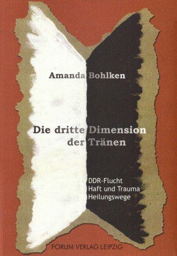 Die dritte Dimension der Tränen: DDR-Flucht, Haft und Trauma, Heilungswege