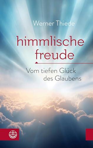 Himmlische Freude: Vom tiefen Glück des Glaubens