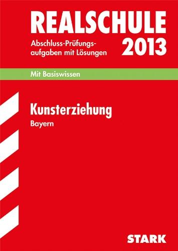 Abschluss-Prüfungsaufgaben Realschule Bayern. Mit Lösungen / Kunsterziehung 2013: Mit Basiswissen. Prüfungsaufgaben 2008-2012: Mit Basiswissen. Prüfungsaufgaben mit Lösungen Jahrgänge 2008-2012