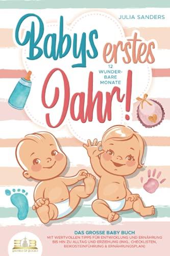 Babys erstes Jahr! 12 wunderbare Monate: Das große Baby Buch mit wertvollen Tipps für Entwicklung und Ernährung bis hin zu Alltag und Erziehung (inkl. Checklisten, Beikosteinführung & Ernährungsplan)