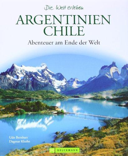 Argentinien und Chile - Die Welt erleben: Faszinierender Reise Bildband: Abenteuer am Ende der Welt