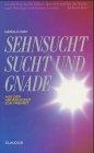 Sehnsucht, Sucht und Gnade: Aus der Abhängigkeit zur Freiheit