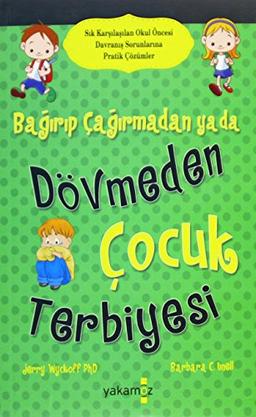 Bagirip Cagirmadan ya da Dövmeden Cocuk Terbiyesi: Sik Karsilasilan Okul Öncesi Davranis Sorunlarina Pratik Cözümler