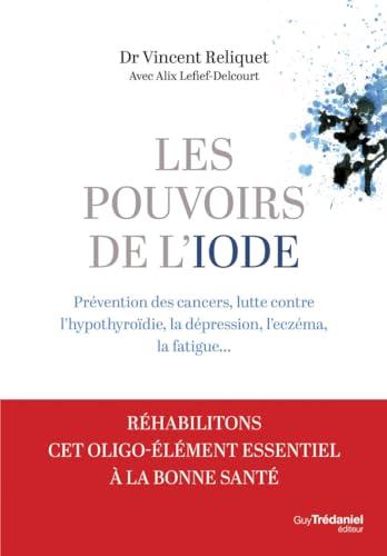 Les pouvoirs de l'iode : prévention des cancers, lutte contre l'hypothyroïdie, la dépression, l'eczéma, la fatigue...