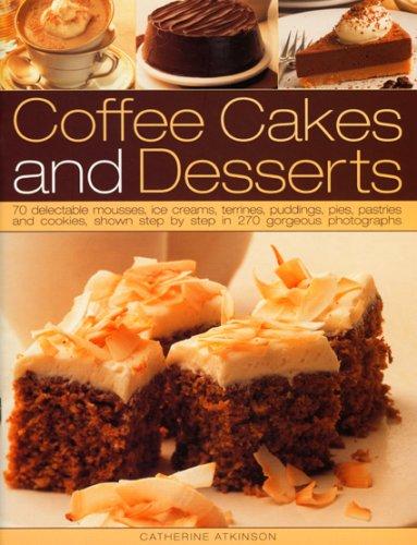 Coffee Cakes and Desserts: 70 Delectable Mousses, Ice Creams, Terrines, Puddings, Pies, Pastries and Cookies: 70 Delectable Mousses, Ice Creams, ... Step-by-step in 300 Gorgeous Photographs