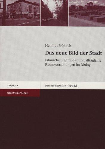 Das neue Bild der Stadt: Filmische Stadtbilder und alltägliche Raumvorstellungen im Dialog (Erdkundliches Wissen: Schriftenreihe Fuer Forschung Und Prax)