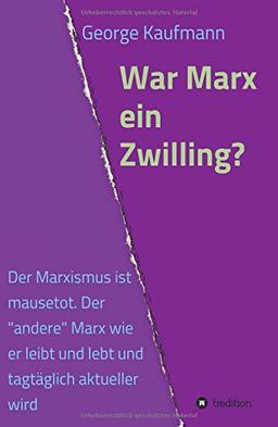 War Marx ein Zwilling?: Der Marxismus ist mausetot. Der "andere" Marx wie er leibt und lebt und tagtäglich aktueller wird.