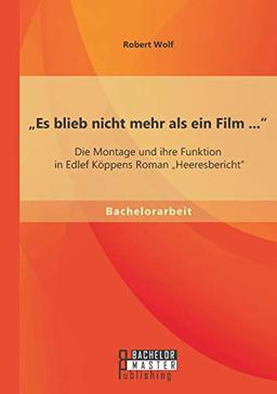 „Es blieb nicht mehr als ein Film ...“: Die Montage und ihre Funktion in Edlef Köppens Roman „Heeresbericht“