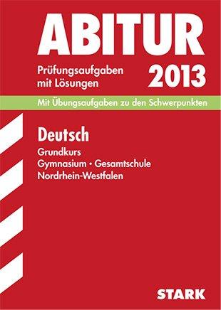 Abitur-Prüfungsaufgaben Gymnasium/Gesamtschule NRW / Deutsch Grundkurs 2013: Mit Übungsaufgaben zu den Schwerpunkten. Prüfungsaufgaben 2010-2012 mit ... mit Lösungen Jahrgänge 2010-2012