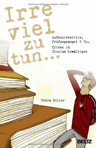 Irre viel zu tun ...: Aufschieberitis, Prüfungsangst & Co. - Krisen im Studium bewältigen