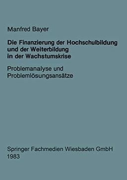 Die Finanzierung der Hochschulbildung und der Weiterbildung in der Wachstumskrise: Problemanalyse und Problemlösungsansätze (German Edition)