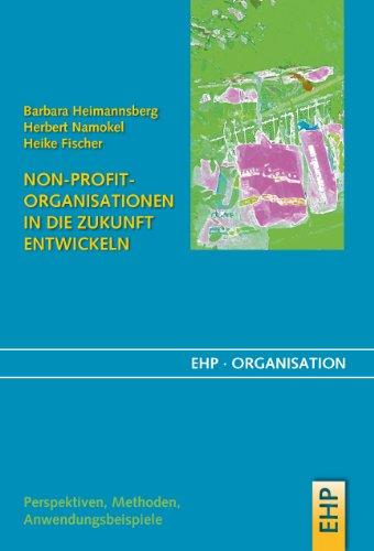 Non-Profit-Organisationen in die Zukunft entwickeln. Bürgersinn und sozialer Gewinn: Kein Profit ohne Non-Profit (EHP-Organisation)