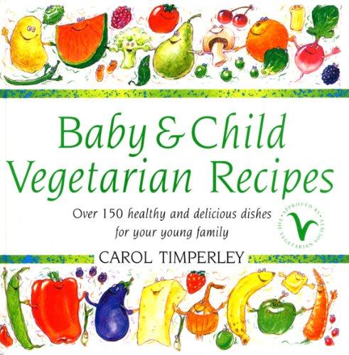 Baby And Child Vegetarian Recipes: Over 150 Healthy and Delicious Dishes for Your Young Family