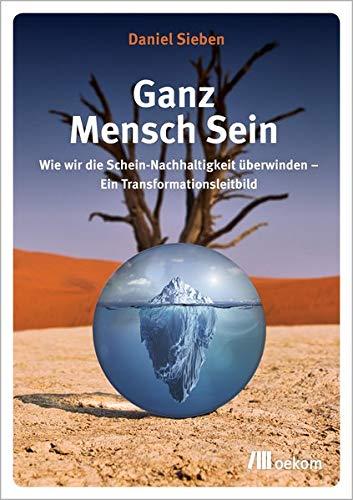 Ganz Mensch Sein: Wie wir die Schein-Nachhaltigkeit überwinden – Ein Transformationsleitbild