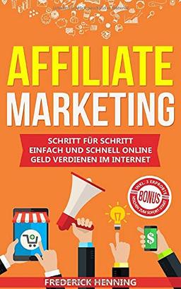 Affiliate Marketing: Schritt für Schritt einfach und schnell online Geld verdienen im Internet | Passives Einkommen aufbauen & finanziell frei werden | Inkl. 3 erprobte Nischen zum Sofort-Start